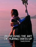 UNDRESSING ART OF PLAYING DRESS UP COSPLAY DEVIANTS HC (MR)